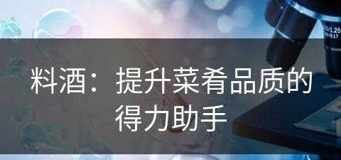 料酒：提升菜肴品质的得力助手